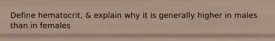 Define hematocrit, & explain why it is generally higher in males than in females