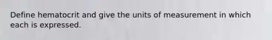 Define hematocrit and give the units of measurement in which each is expressed.