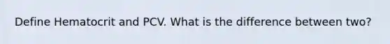 Define Hematocrit and PCV. What is the difference between two?