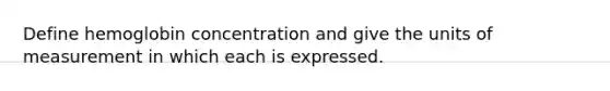 Define hemoglobin concentration and give the units of measurement in which each is expressed.