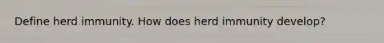 Define herd immunity. How does herd immunity develop?