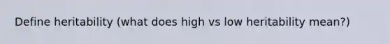 Define heritability (what does high vs low heritability mean?)