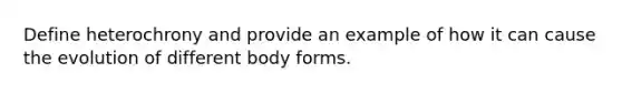 Define heterochrony and provide an example of how it can cause the evolution of different body forms.