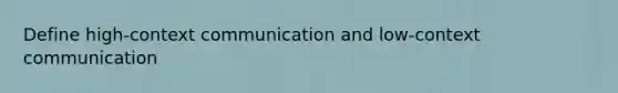 Define high-context communication and low-context communication