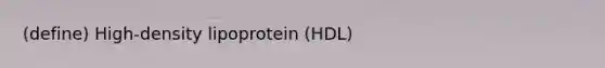 (define) High-density lipoprotein (HDL)