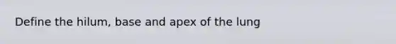 Define the hilum, base and apex of the lung