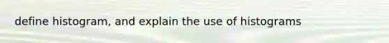 define histogram, and explain the use of histograms