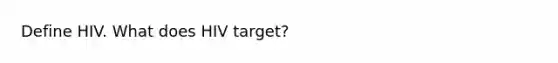 Define HIV. What does HIV target?