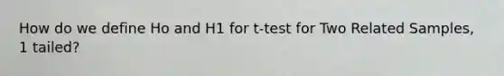 How do we define Ho and H1 for t-test for Two Related Samples, 1 tailed?