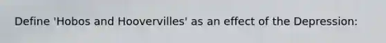 Define 'Hobos and Hoovervilles' as an effect of the Depression: