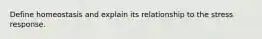 Define homeostasis and explain its relationship to the stress response.
