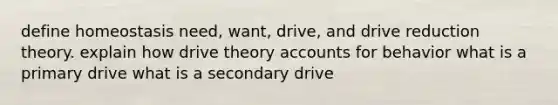 define homeostasis need, want, drive, and drive reduction theory. explain how drive theory accounts for behavior what is a primary drive what is a secondary drive