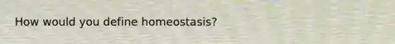 How would you define homeostasis?