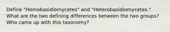 Define "Homobasidiomycetes" and "Heterobasidiomycetes." What are the two defining differences between the two groups? Who came up with this taxonomy?