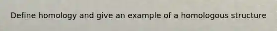 Define homology and give an example of a homologous structure