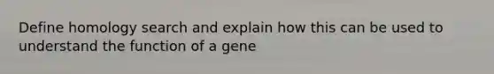 Define homology search and explain how this can be used to understand the function of a gene