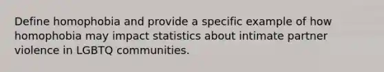 Define homophobia and provide a specific example of how homophobia may impact statistics about intimate partner violence in LGBTQ communities.