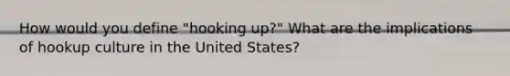 How would you define "hooking up?" What are the implications of hookup culture in the United States?