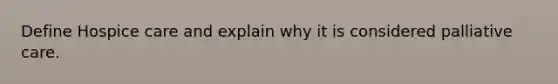 Define Hospice care and explain why it is considered palliative care.