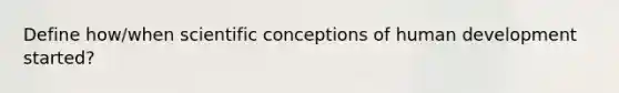 Define how/when scientific conceptions of human development started?