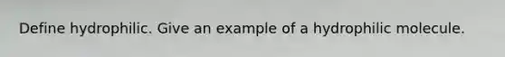 Define hydrophilic. Give an example of a hydrophilic molecule.