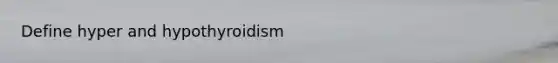 Define hyper and hypothyroidism