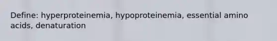 Define: hyperproteinemia, hypoproteinemia, essential amino acids, denaturation