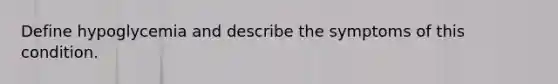 Define hypoglycemia and describe the symptoms of this condition.