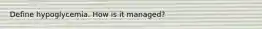 Define hypoglycemia. How is it managed?