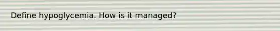 Define hypoglycemia. How is it managed?