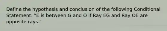 Define the hypothesis and conclusion of the following Conditional Statement: "E is between G and O if Ray EG and Ray OE are opposite rays."