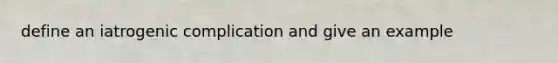define an iatrogenic complication and give an example