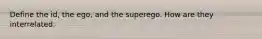 Define the id, the ego, and the superego. How are they interrelated.