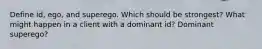 Define id, ego, and superego. Which should be strongest? What might happen in a client with a dominant id? Dominant superego?