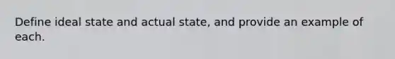 Define ideal state and actual state, and provide an example of each.