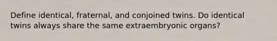 Define identical, fraternal, and conjoined twins. Do identical twins always share the same extraembryonic organs?