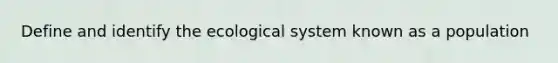 Define and identify the ecological system known as a population