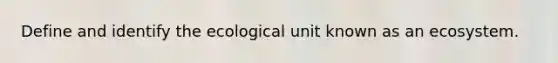 Define and identify the ecological unit known as an ecosystem.