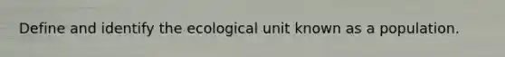 Define and identify the ecological unit known as a population.