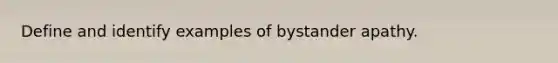 Define and identify examples of bystander apathy.