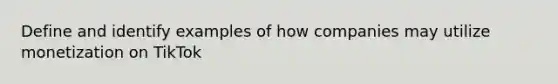 Define and identify examples of how companies may utilize monetization on TikTok