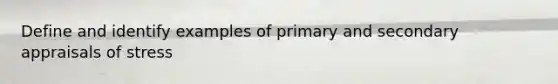 Define and identify examples of primary and secondary appraisals of stress