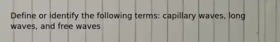 Define or identify the following terms: capillary waves, long waves, and free waves
