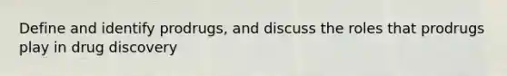 Define and identify prodrugs, and discuss the roles that prodrugs play in drug discovery