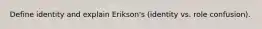 Define identity and explain Erikson's (identity vs. role confusion).