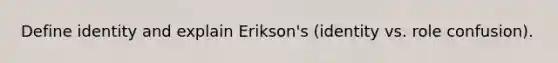 Define identity and explain Erikson's (identity vs. role confusion).