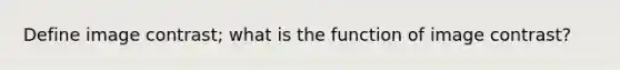 Define image contrast; what is the function of image contrast?