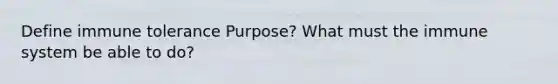 Define immune tolerance Purpose? What must the immune system be able to do?