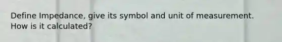 Define Impedance, give its symbol and unit of measurement. How is it calculated?