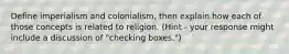 Define imperialism and colonialism, then explain how each of those concepts is related to religion. (Hint - your response might include a discussion of "checking boxes.")